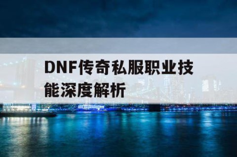 DNF传奇私服职业技能深度解析