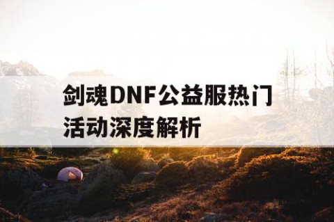 剑魂DNF公益服热门活动深度解析