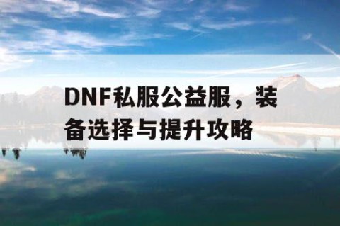 DNF私服公益服，装备选择与提升攻略