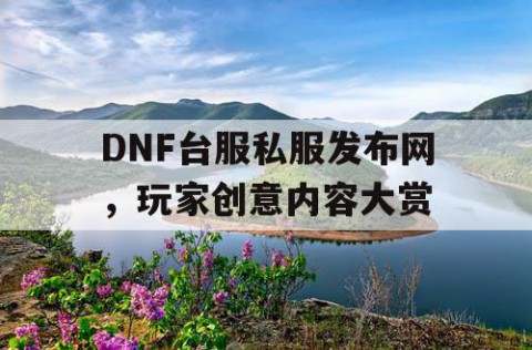 DNF台服私服发布网，玩家创意内容大赏