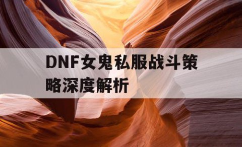 DNF女鬼私服战斗策略深度解析