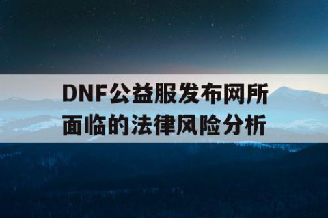 DNF公益服发布网所面临的法律风险分析