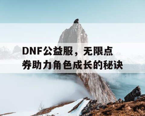 DNF公益服，无限点券助力角色成长的秘诀