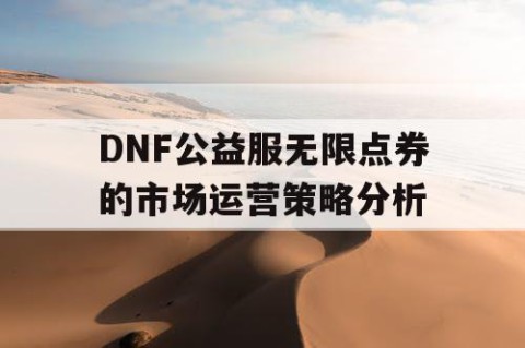 DNF公益服无限点券的市场运营策略分析