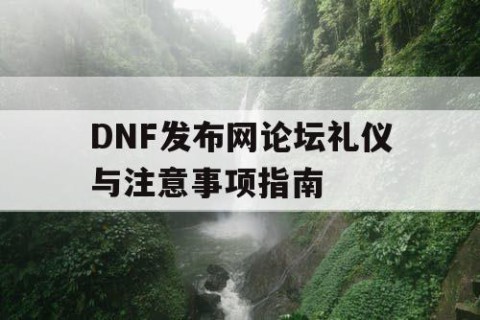 DNF发布网论坛礼仪与注意事项指南