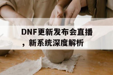 DNF更新发布会直播，新系统深度解析