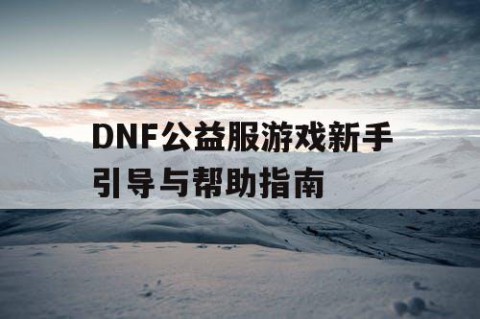 DNF公益服游戏新手引导与帮助指南