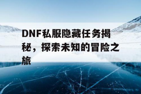 DNF私服隐藏任务揭秘，探索未知的冒险之旅