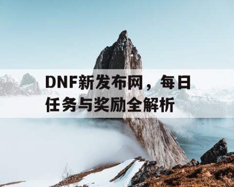 DNF新发布网，每日任务与奖励全解析