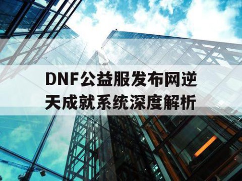 DNF公益服发布网逆天成就系统深度解析