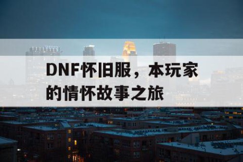 DNF怀旧服，本玩家的情怀故事之旅