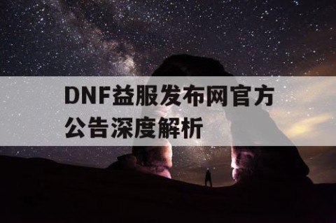 DNF益服发布网官方公告深度解析