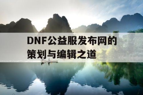 DNF公益服发布网的策划与编辑之道