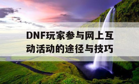 DNF玩家参与网上互动活动的途径与技巧