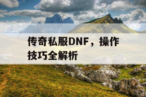 传奇私服DNF，操作技巧全解析