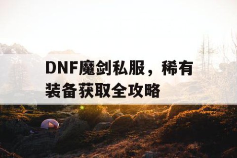 DNF魔剑私服，稀有装备获取全攻略