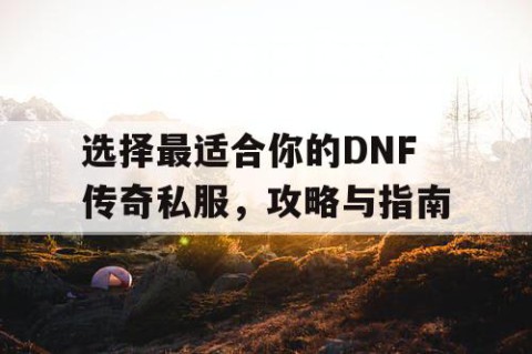 选择最适合你的DNF传奇私服，攻略与指南