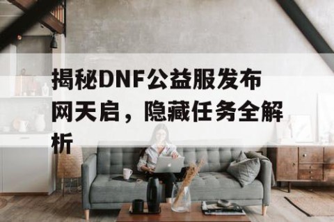 揭秘DNF公益服发布网天启，隐藏任务全解析