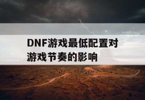 DNF游戏最低配置对游戏节奏的影响