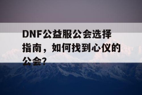 DNF公益服公会选择指南，如何找到心仪的公会？