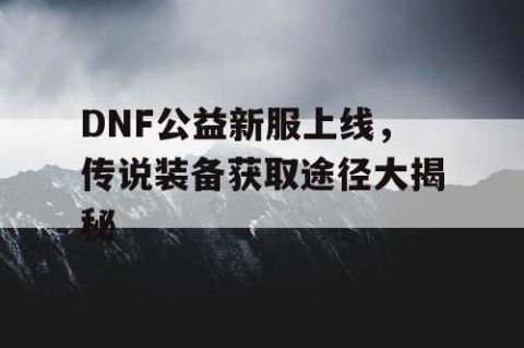 DNF公益新服上线，传说装备获取途径大揭秘