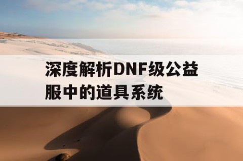 深度解析DNF级公益服中的道具系统