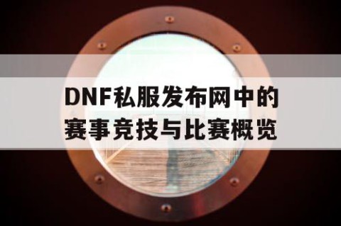 DNF私服发布网中的赛事竞技与比赛概览