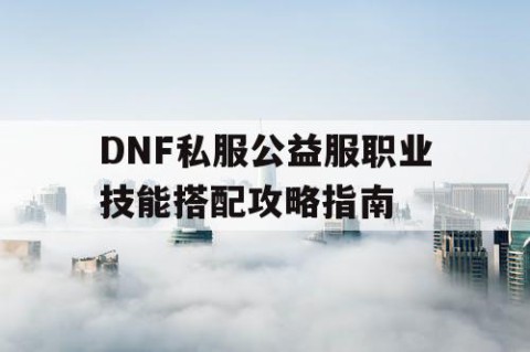 DNF私服公益服职业技能搭配攻略指南