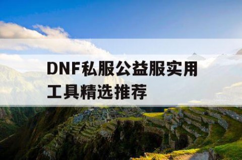 DNF私服公益服实用工具精选推荐