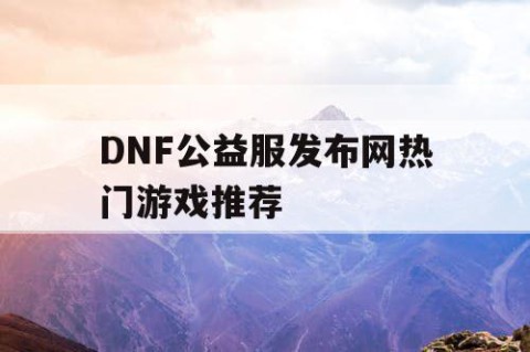 DNF公益服发布网热门游戏推荐