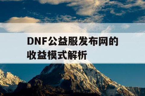 DNF公益服发布网的收益模式解析