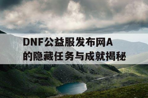 DNF公益服发布网A的隐藏任务与成就揭秘