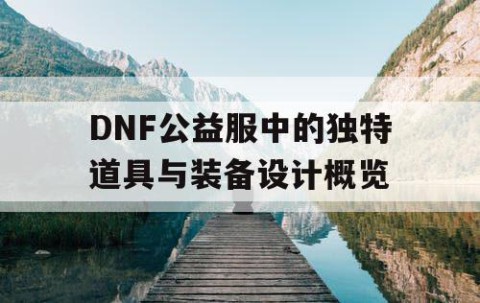 DNF公益服中的独特道具与装备设计概览