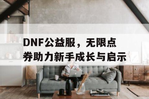 DNF公益服，无限点券助力新手成长与启示