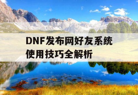 DNF发布网好友系统使用技巧全解析