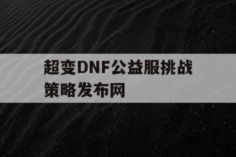 超变DNF公益服挑战策略发布网