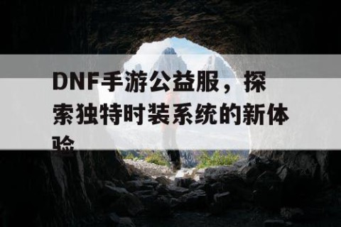 DNF手游公益服，探索独特时装系统的新体验