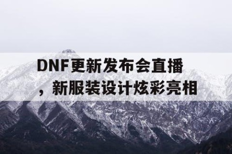 DNF更新发布会直播，新服装设计炫彩亮相