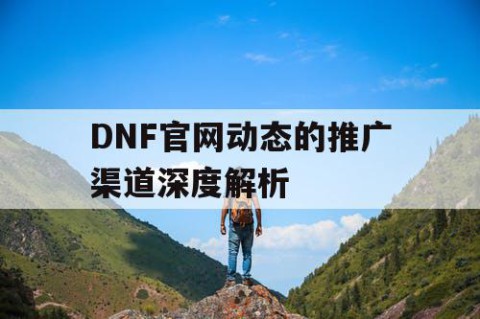 DNF官网动态的推广渠道深度解析