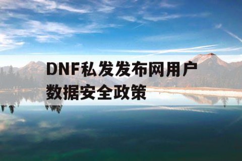 DNF私发发布网用户数据安全政策