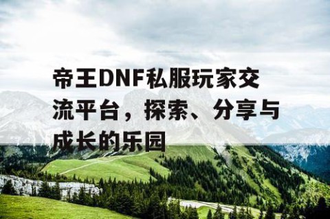 帝王DNF私服玩家交流平台，探索、分享与成长的乐园