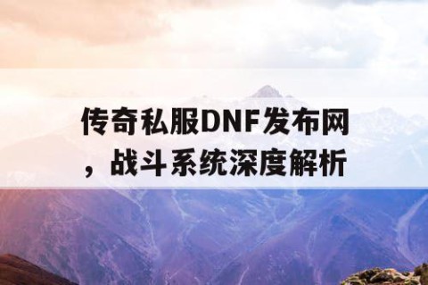 传奇私服DNF发布网，战斗系统深度解析