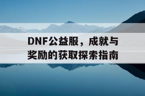 DNF公益服，成就与奖励的获取探索指南