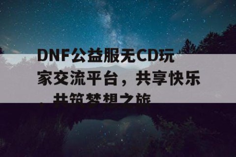 DNF公益服无CD玩家交流平台，共享快乐，共筑梦想之旅