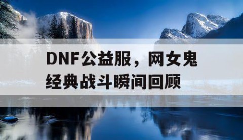 DNF公益服，网女鬼经典战斗瞬间回顾