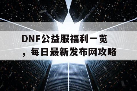 DNF公益服福利一览，每日最新发布网攻略