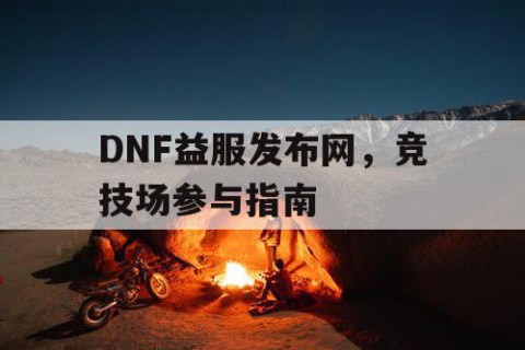 DNF益服发布网，竞技场参与指南