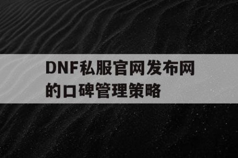 DNF私服官网发布网的口碑管理策略