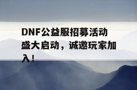 DNF公益服招募活动盛大启动，诚邀玩家加入！