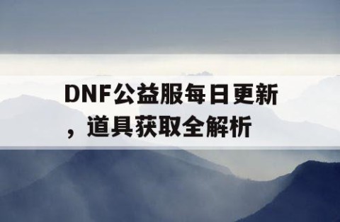 DNF公益服每日更新，道具获取全解析